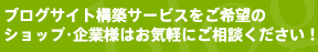 ブログサイト構築サービスをご希望のショップ・企業様はお気軽にご相談ください！